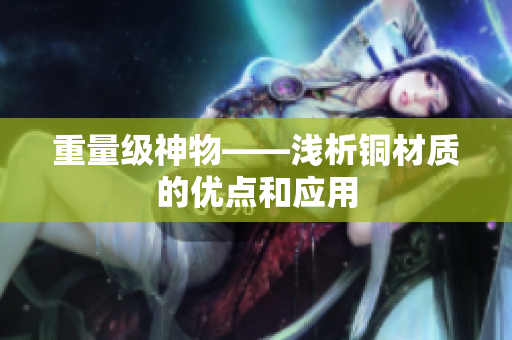 重量级神物——浅析铜材质的优点和应用