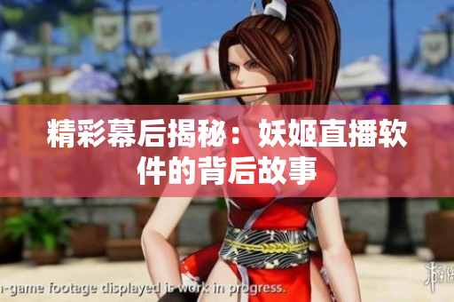 精彩幕后揭秘：妖姬直播软件的背后故事
