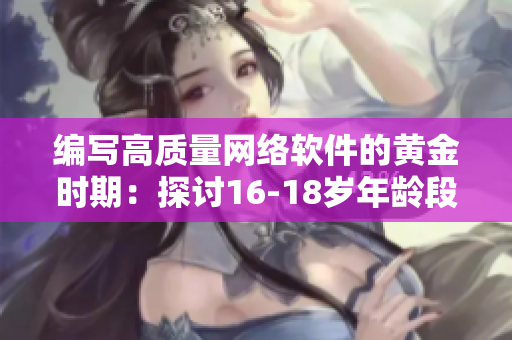 编写高质量网络软件的黄金时期：探讨16-18岁年龄段的软件开发者