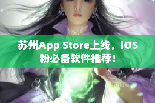 苏州App Store上线，iOS粉必备软件推荐！