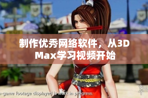 制作优秀网络软件，从3D Max学习视频开始