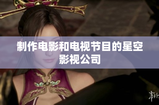 制作电影和电视节目的星空影视公司