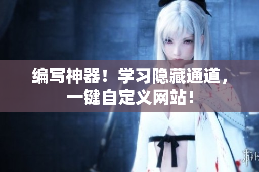 编写神器！学习隐藏通道，一键自定义网站！