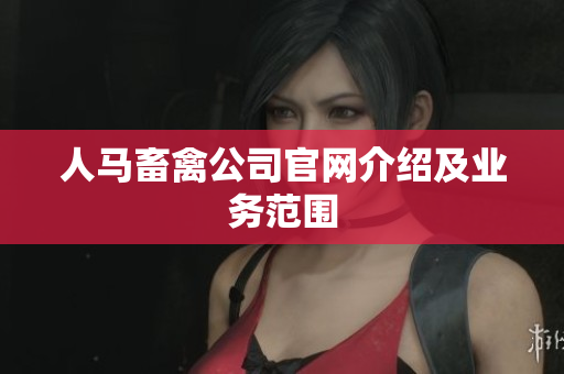 人马畜禽公司官网介绍及业务范围