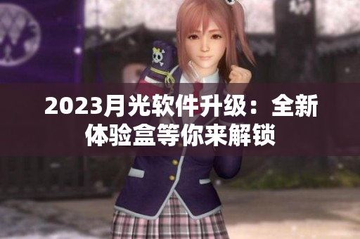 2023月光软件升级：全新体验盒等你来解锁