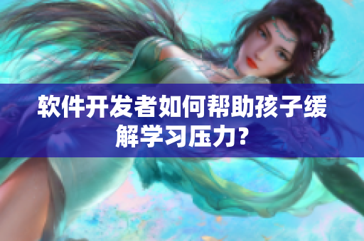 软件开发者如何帮助孩子缓解学习压力？
