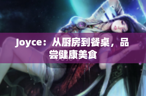 Joyce：从厨房到餐桌，品尝健康美食