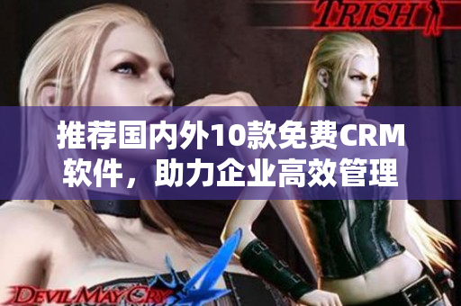 推荐国内外10款免费CRM软件，助力企业高效管理