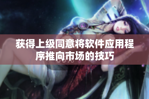 获得上级同意将软件应用程序推向市场的技巧