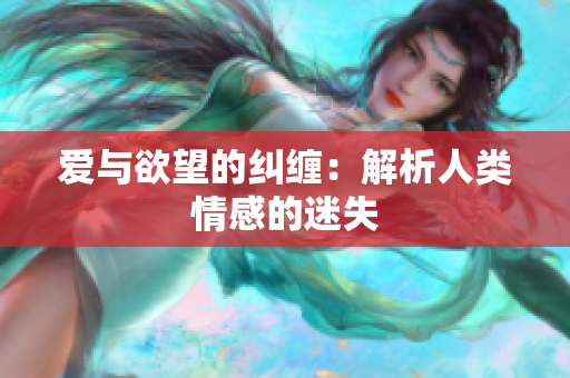 爱与欲望的纠缠：解析人类情感的迷失