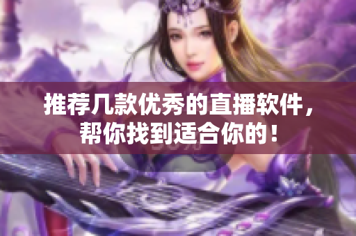 推荐几款优秀的直播软件，帮你找到适合你的！