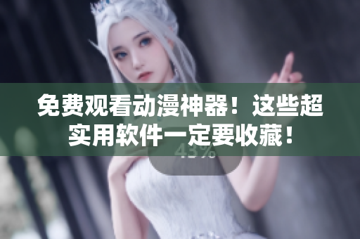 免费观看动漫神器！这些超实用软件一定要收藏！