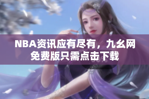 NBA资讯应有尽有，九幺网免费版只需点击下载