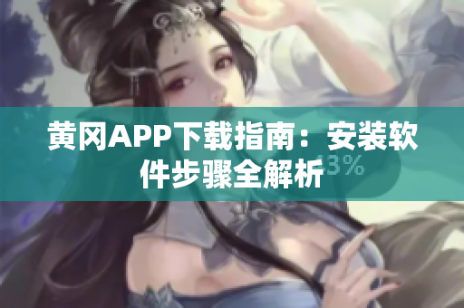 黄冈APP下载指南：安装软件步骤全解析