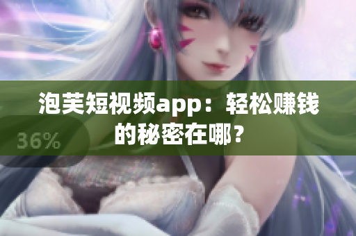 泡芙短视频app：轻松赚钱的秘密在哪？