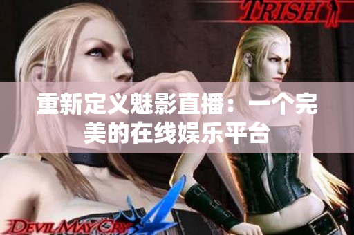 重新定义魅影直播：一个完美的在线娱乐平台