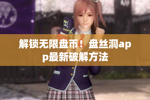解锁无限盘币！盘丝洞app最新破解方法