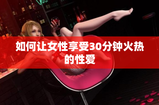 如何让女性享受30分钟火热的性爱