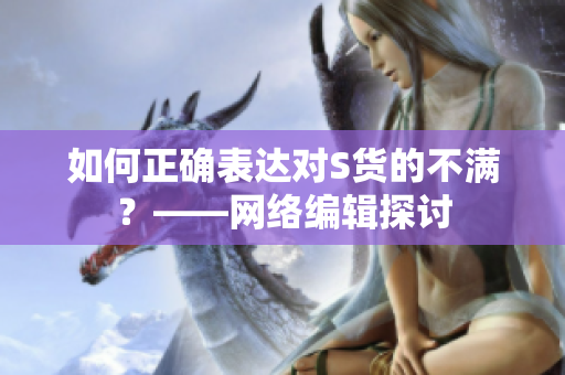 如何正确表达对S货的不满？——网络编辑探讨