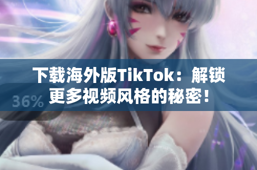下载海外版TikTok：解锁更多视频风格的秘密！