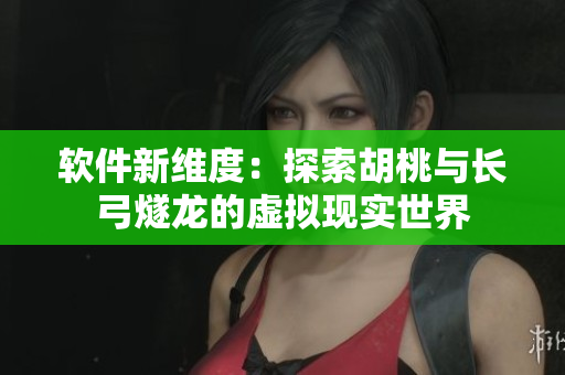 软件新维度：探索胡桃与长弓燧龙的虚拟现实世界