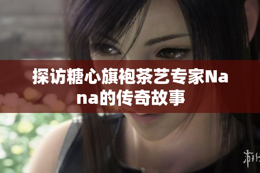 探访糖心旗袍茶艺专家Nana的传奇故事