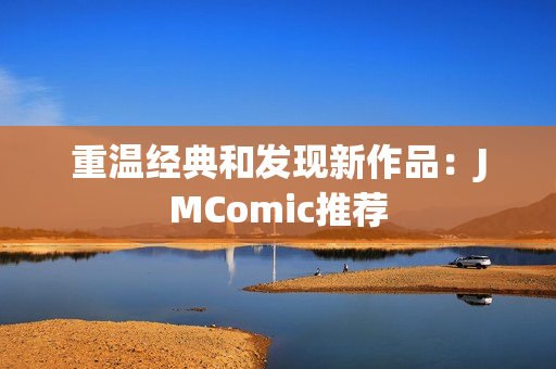 重温经典和发现新作品：JMComic推荐
