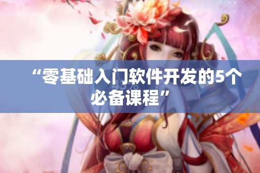 “零基础入门软件开发的5个必备课程”