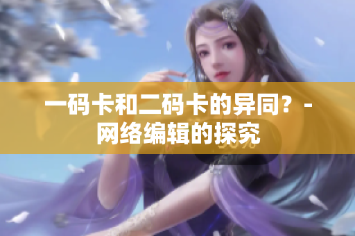 一码卡和二码卡的异同？-网络编辑的探究