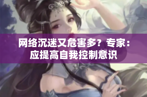 网络沉迷又危害多？专家：应提高自我控制意识