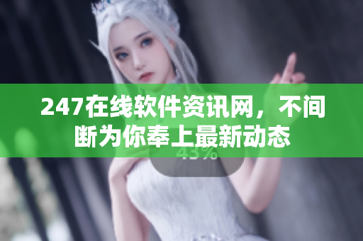 247在线软件资讯网，不间断为你奉上最新动态