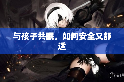 与孩子共眠，如何安全又舒适