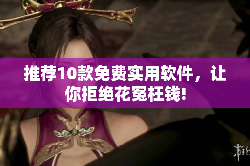 推荐10款免费实用软件，让你拒绝花冤枉钱!
