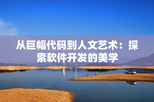 从巨幅代码到人文艺术：探索软件开发的美学