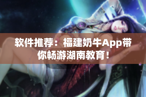 软件推荐：福建奶牛App带你畅游湖南教育！