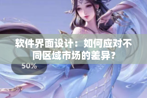 软件界面设计：如何应对不同区域市场的差异？
