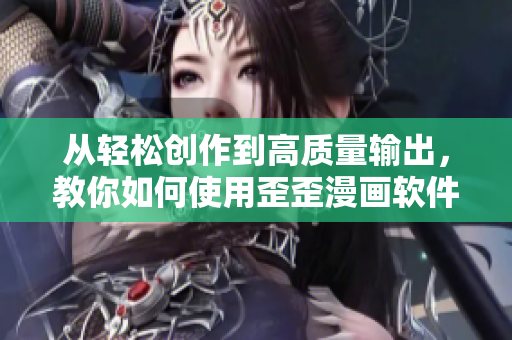 从轻松创作到高质量输出，教你如何使用歪歪漫画软件