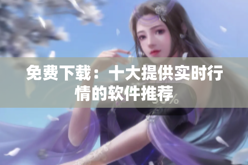 免费下载：十大提供实时行情的软件推荐