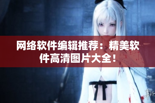 网络软件编辑推荐：精美软件高清图片大全！