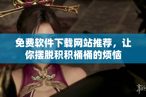 免费软件下载网站推荐，让你摆脱积积桶桶的烦恼
