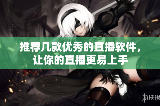 推荐几款优秀的直播软件，让你的直播更易上手