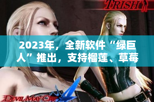 2023年，全新软件“绿巨人”推出，支持榴莲、草莓和秋葵等主题。
