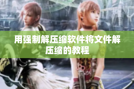 用强制解压缩软件将文件解压缩的教程