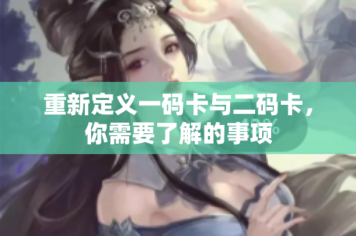 重新定义一码卡与二码卡，你需要了解的事项