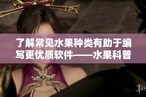 了解常见水果种类有助于编写更优质软件——水果科普