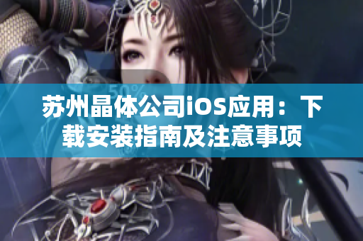苏州晶体公司iOS应用：下载安装指南及注意事项