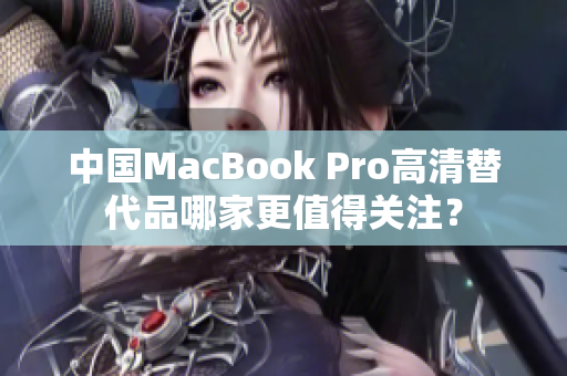 中国MacBook Pro高清替代品哪家更值得关注？