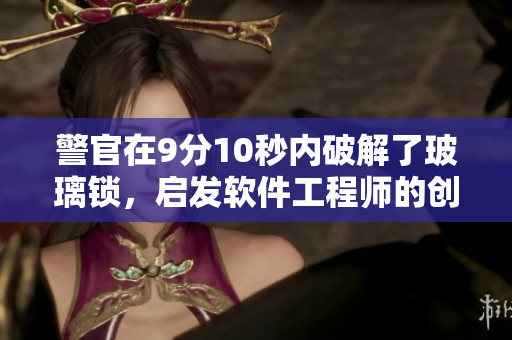 警官在9分10秒内破解了玻璃锁，启发软件工程师的创意
