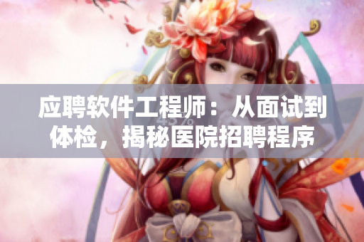 应聘软件工程师：从面试到体检，揭秘医院招聘程序