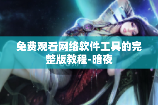 免费观看网络软件工具的完整版教程-暗夜